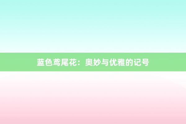蓝色鸢尾花：奥妙与优雅的记号