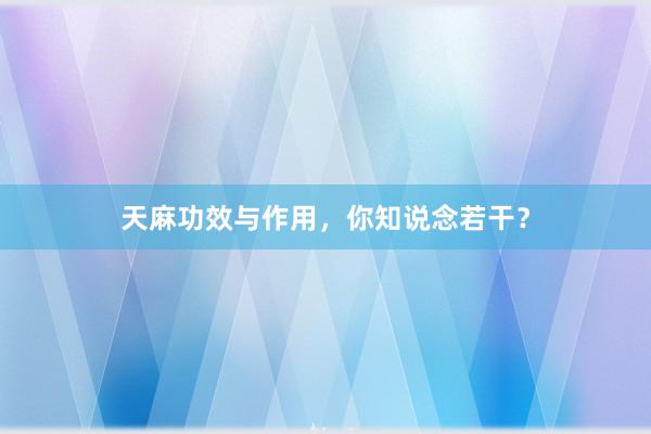 天麻功效与作用，你知说念若干？