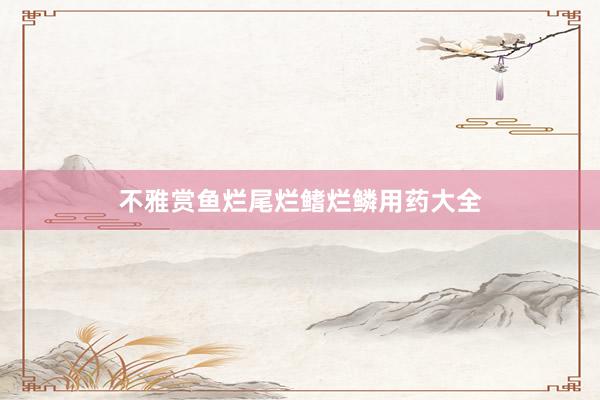 不雅赏鱼烂尾烂鳍烂鳞用药大全