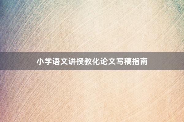 小学语文讲授教化论文写稿指南