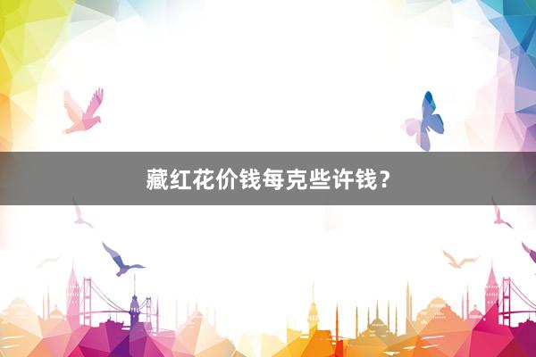 藏红花价钱每克些许钱？