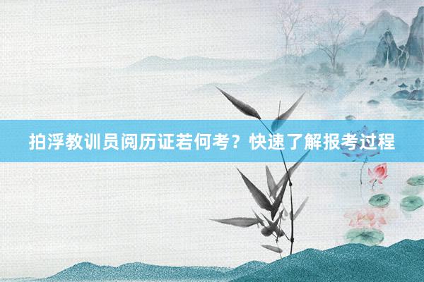 拍浮教训员阅历证若何考？快速了解报考过程