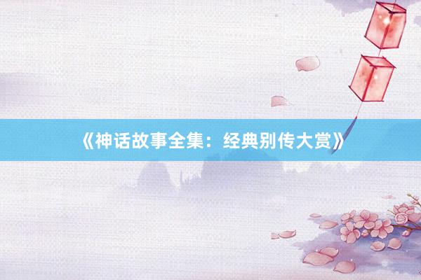 《神话故事全集:经典别传大赏》