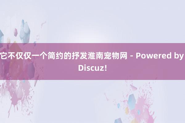 它不仅仅一个简约的抒发淮南宠物网 - Powered by Discuz!