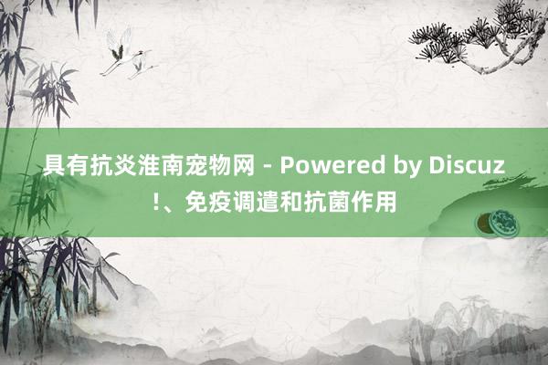 具有抗炎淮南宠物网 - Powered by Discuz!、免疫调遣和抗菌作用