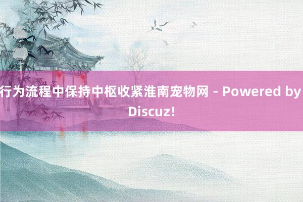 行为流程中保持中枢收紧淮南宠物网 - Powered by Discuz!