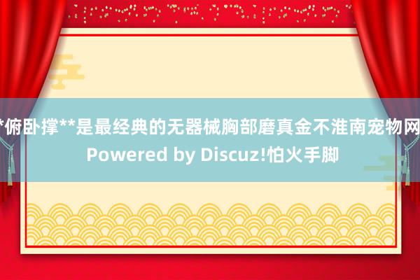 **俯卧撑**是最经典的无器械胸部磨真金不淮南宠物网 - Powered by Discuz!怕火手脚