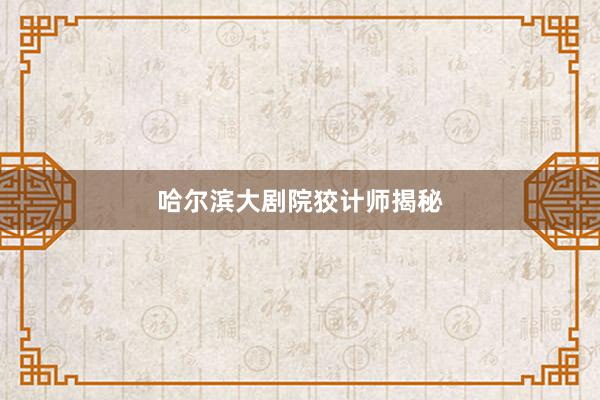 哈尔滨大剧院狡计师揭秘