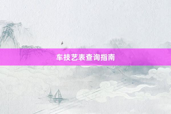 车技艺表查询指南