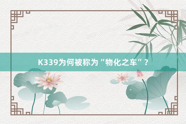 K339为何被称为“物化之车”？