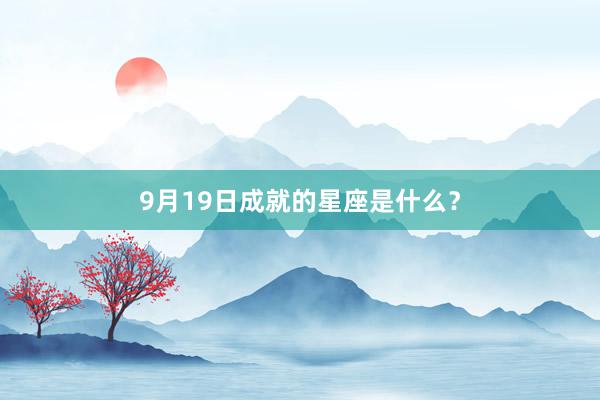9月19日成就的星座是什么？