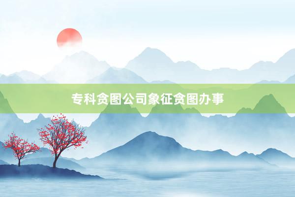 专科贪图公司象征贪图办事