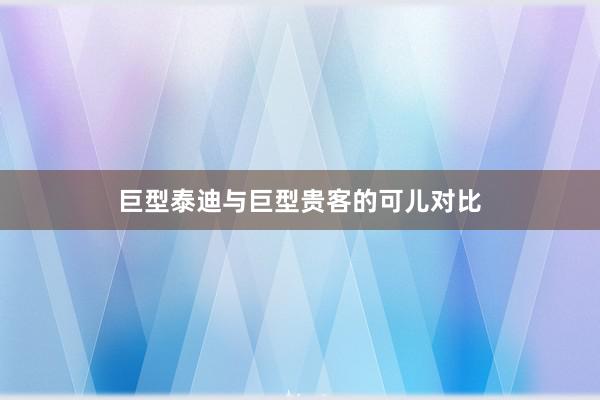 巨型泰迪与巨型贵客的可儿对比